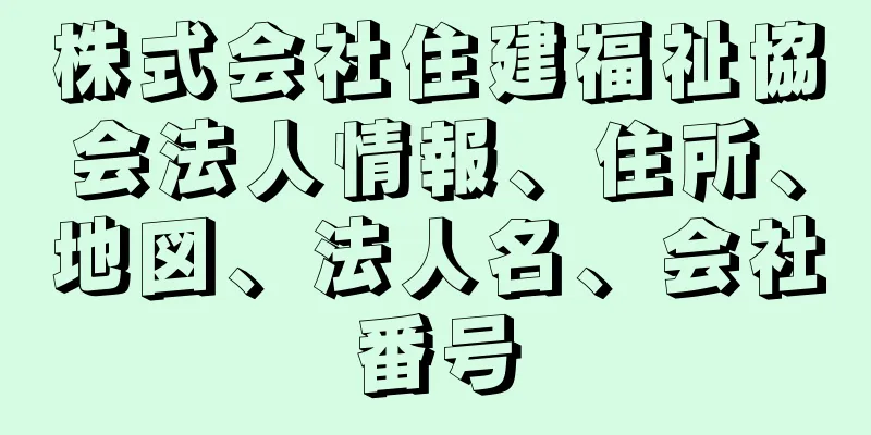 株式会社住建福祉協会法人情報、住所、地図、法人名、会社番号