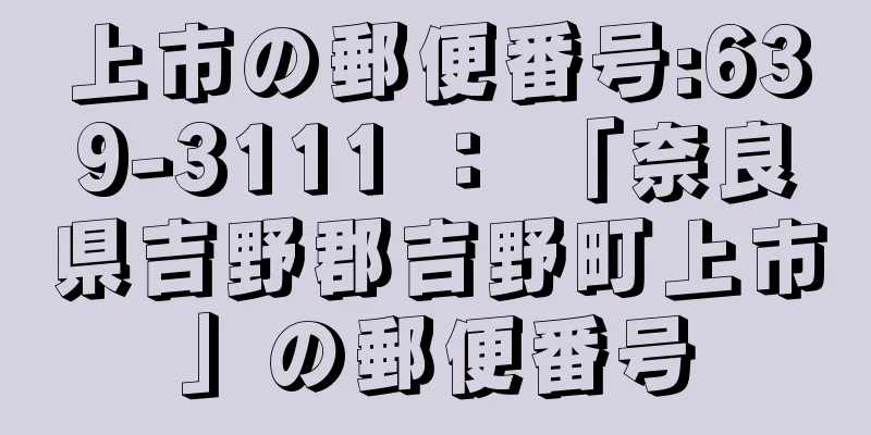 上市の郵便番号:639-3111 ： 「奈良県吉野郡吉野町上市」の郵便番号