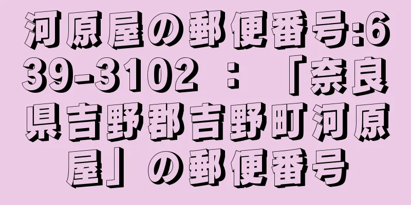 河原屋の郵便番号:639-3102 ： 「奈良県吉野郡吉野町河原屋」の郵便番号