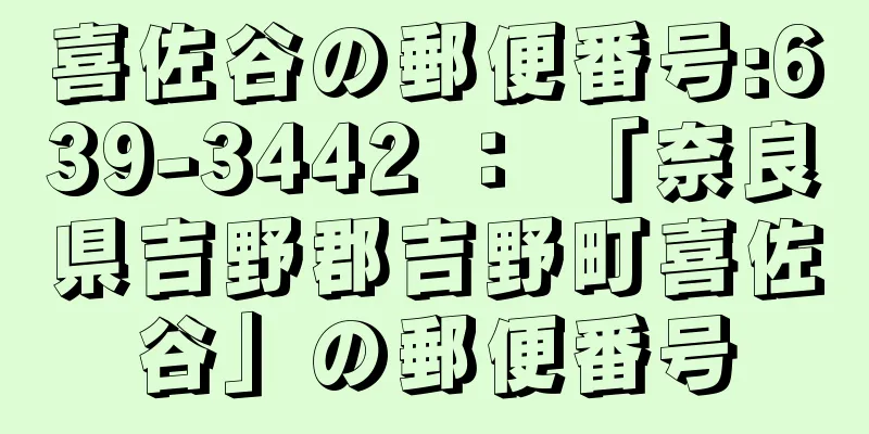 喜佐谷の郵便番号:639-3442 ： 「奈良県吉野郡吉野町喜佐谷」の郵便番号