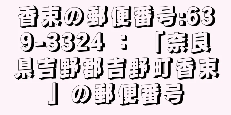 香束の郵便番号:639-3324 ： 「奈良県吉野郡吉野町香束」の郵便番号