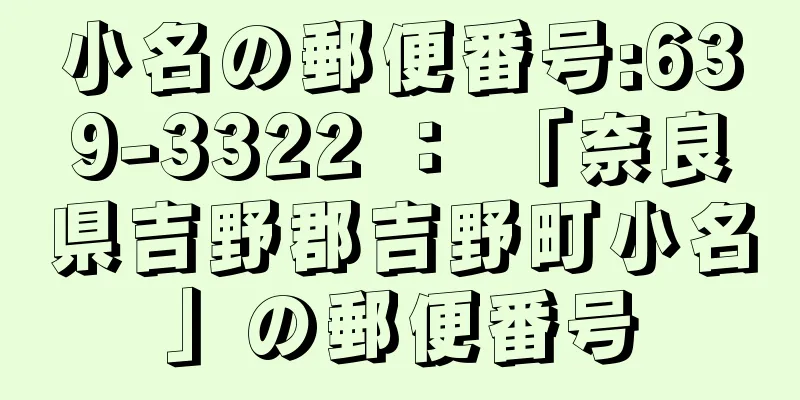 小名の郵便番号:639-3322 ： 「奈良県吉野郡吉野町小名」の郵便番号