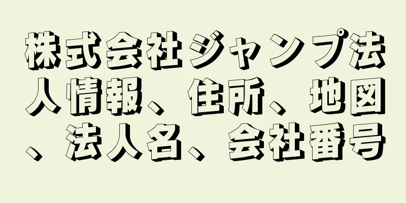 株式会社ジャンプ法人情報、住所、地図、法人名、会社番号