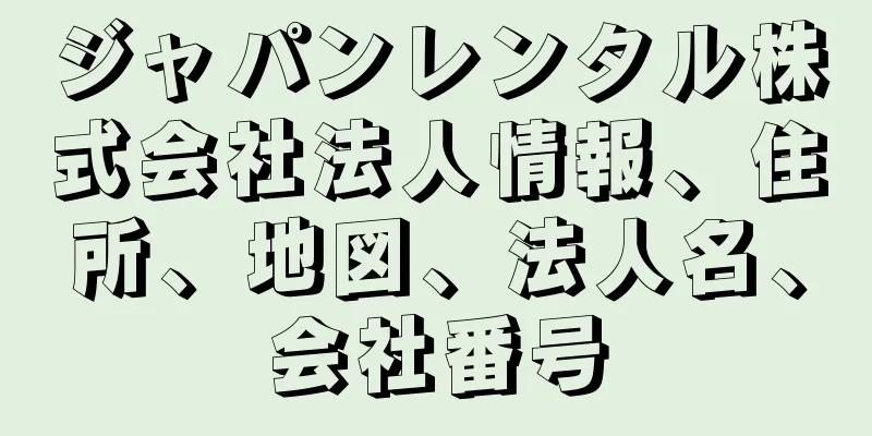 ジャパンレンタル株式会社法人情報、住所、地図、法人名、会社番号