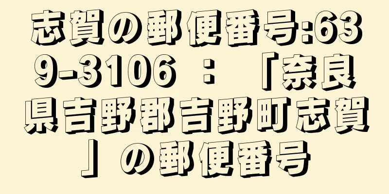 志賀の郵便番号:639-3106 ： 「奈良県吉野郡吉野町志賀」の郵便番号