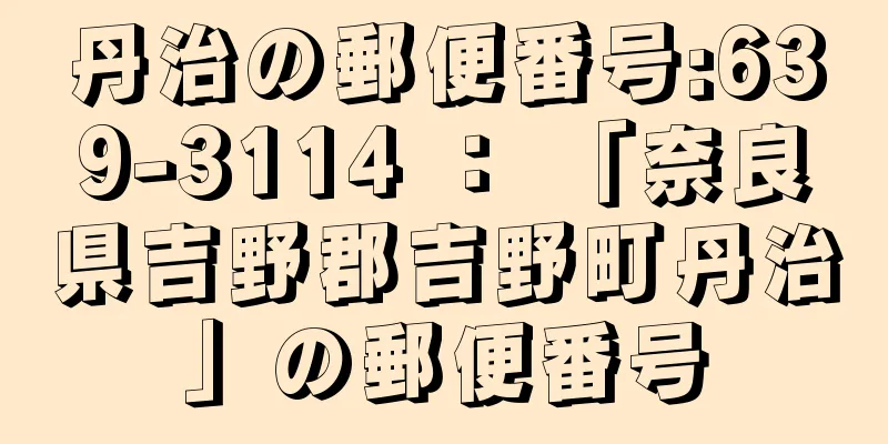 丹治の郵便番号:639-3114 ： 「奈良県吉野郡吉野町丹治」の郵便番号