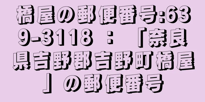 橋屋の郵便番号:639-3118 ： 「奈良県吉野郡吉野町橋屋」の郵便番号