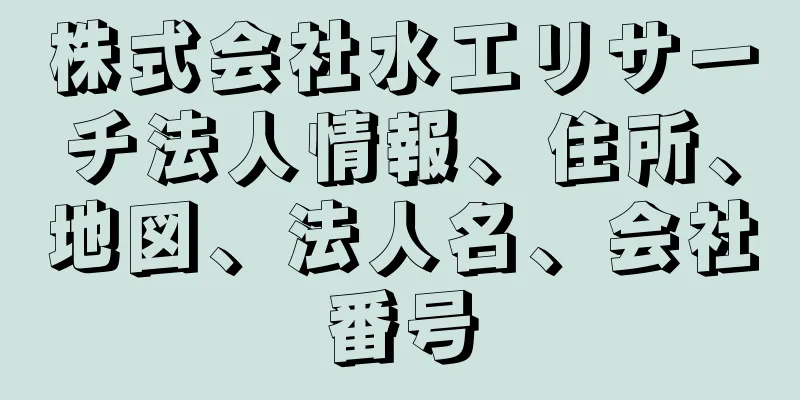 株式会社水工リサーチ法人情報、住所、地図、法人名、会社番号