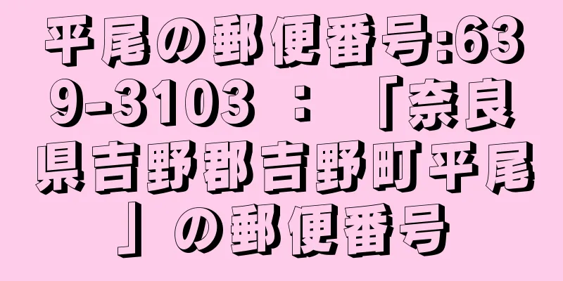 平尾の郵便番号:639-3103 ： 「奈良県吉野郡吉野町平尾」の郵便番号