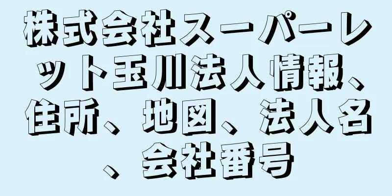 株式会社スーパーレット玉川法人情報、住所、地図、法人名、会社番号