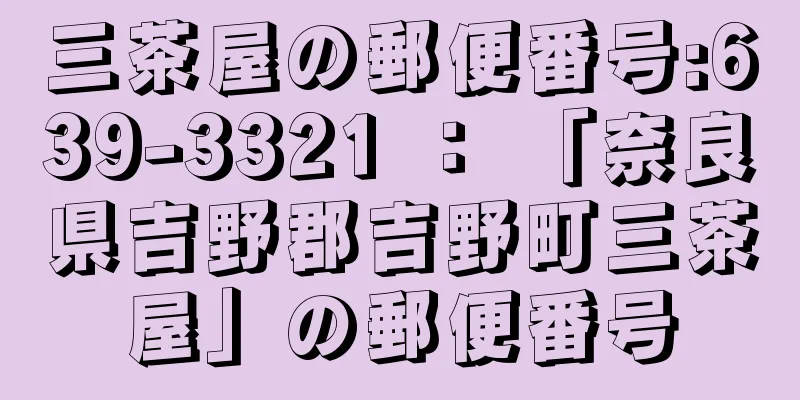 三茶屋の郵便番号:639-3321 ： 「奈良県吉野郡吉野町三茶屋」の郵便番号