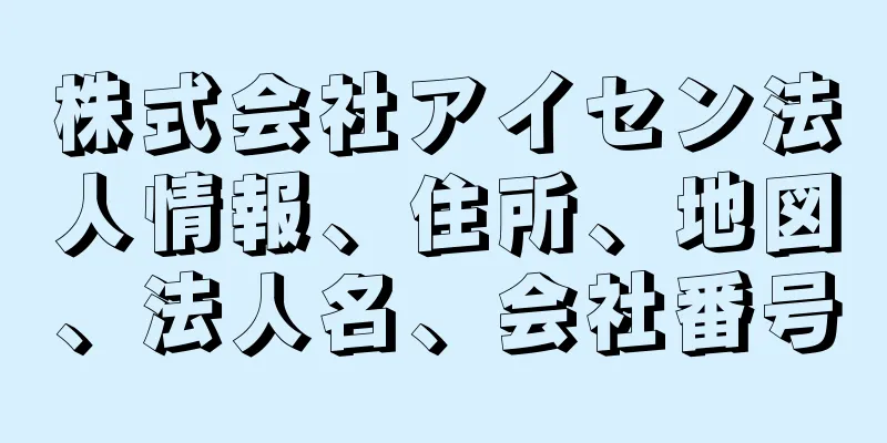 株式会社アイセン法人情報、住所、地図、法人名、会社番号