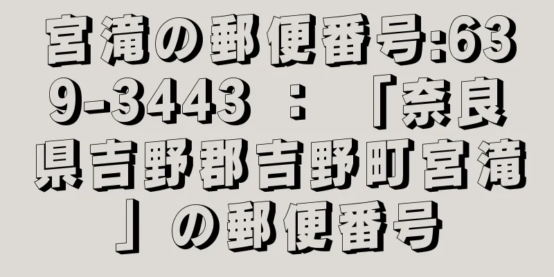 宮滝の郵便番号:639-3443 ： 「奈良県吉野郡吉野町宮滝」の郵便番号