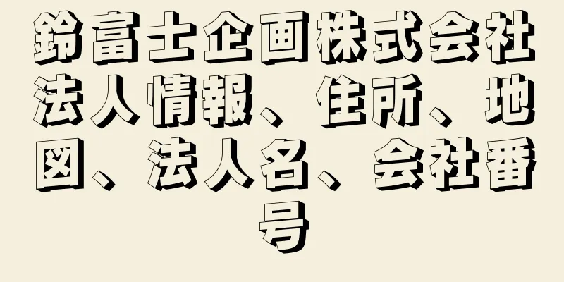 鈴富士企画株式会社法人情報、住所、地図、法人名、会社番号