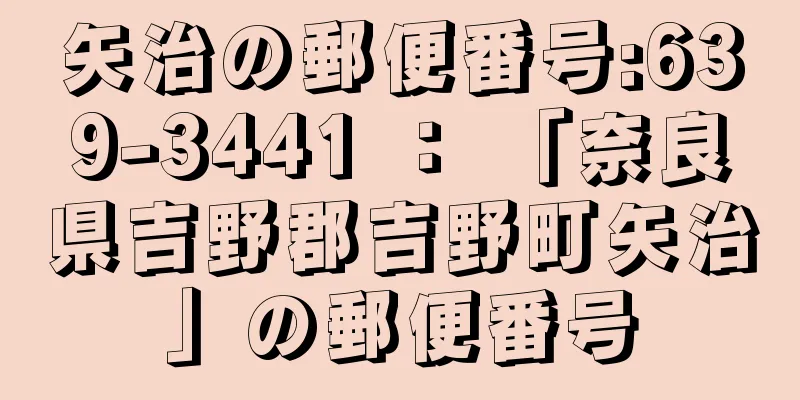 矢治の郵便番号:639-3441 ： 「奈良県吉野郡吉野町矢治」の郵便番号