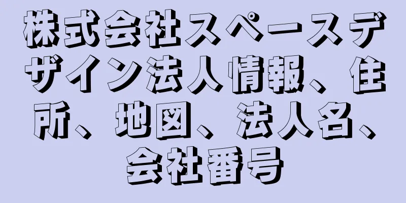 株式会社スペースデザイン法人情報、住所、地図、法人名、会社番号