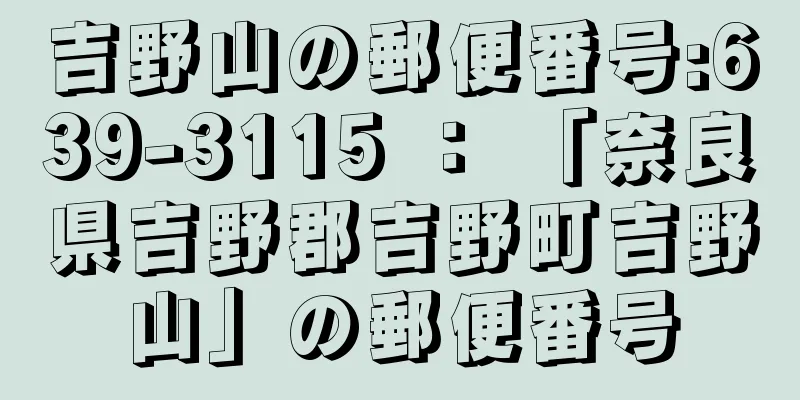 吉野山の郵便番号:639-3115 ： 「奈良県吉野郡吉野町吉野山」の郵便番号