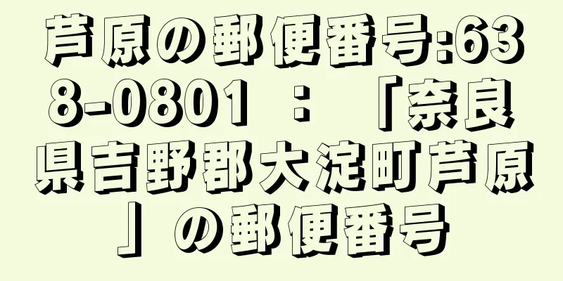 芦原の郵便番号:638-0801 ： 「奈良県吉野郡大淀町芦原」の郵便番号