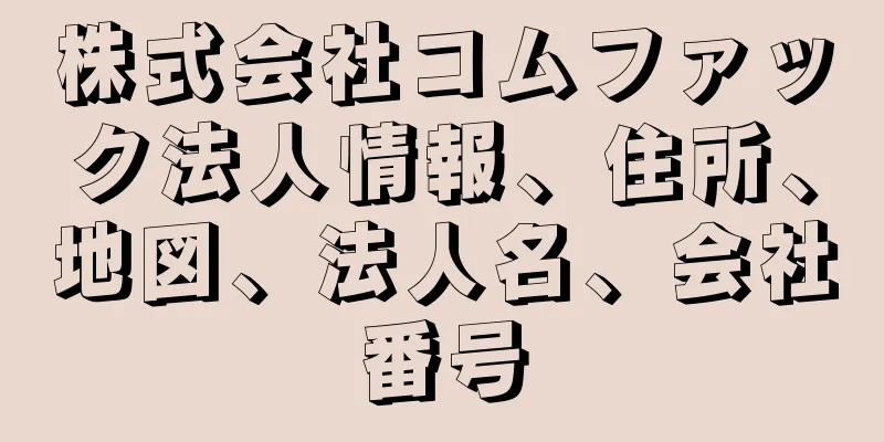 株式会社コムファック法人情報、住所、地図、法人名、会社番号