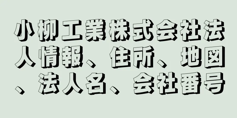 小柳工業株式会社法人情報、住所、地図、法人名、会社番号