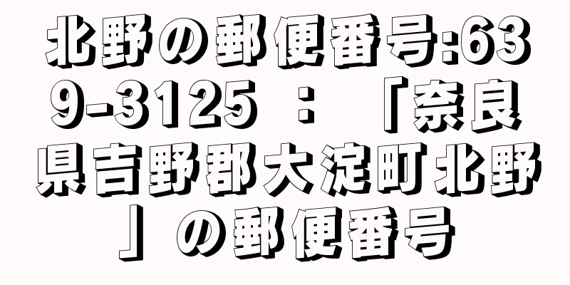 北野の郵便番号:639-3125 ： 「奈良県吉野郡大淀町北野」の郵便番号