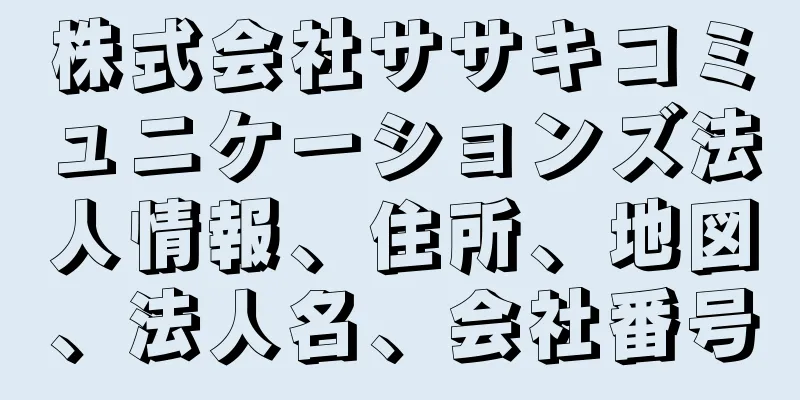 株式会社ササキコミュニケーションズ法人情報、住所、地図、法人名、会社番号