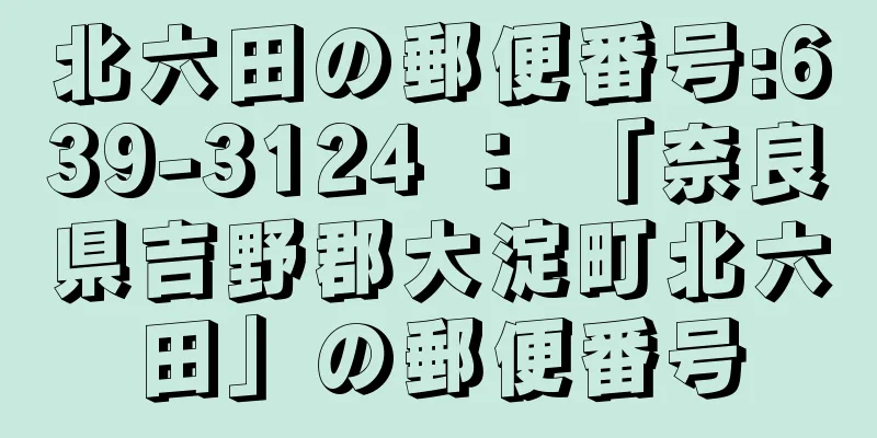 北六田の郵便番号:639-3124 ： 「奈良県吉野郡大淀町北六田」の郵便番号