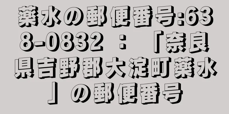 薬水の郵便番号:638-0832 ： 「奈良県吉野郡大淀町薬水」の郵便番号