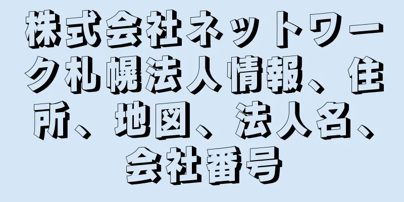 株式会社ネットワーク札幌法人情報、住所、地図、法人名、会社番号
