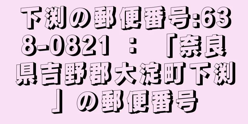 下渕の郵便番号:638-0821 ： 「奈良県吉野郡大淀町下渕」の郵便番号