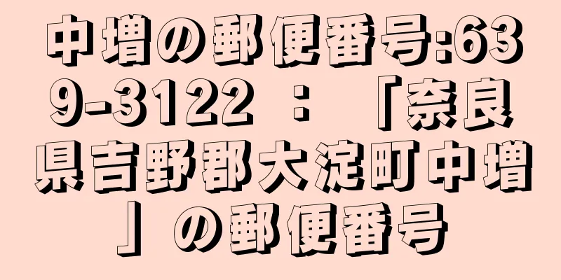 中増の郵便番号:639-3122 ： 「奈良県吉野郡大淀町中増」の郵便番号