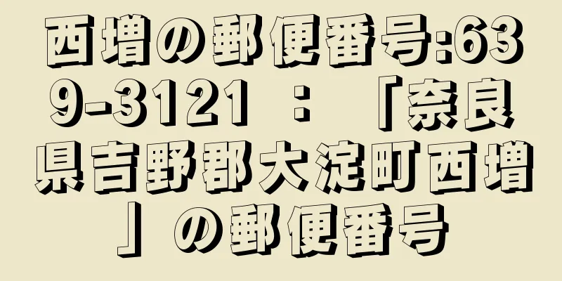 西増の郵便番号:639-3121 ： 「奈良県吉野郡大淀町西増」の郵便番号