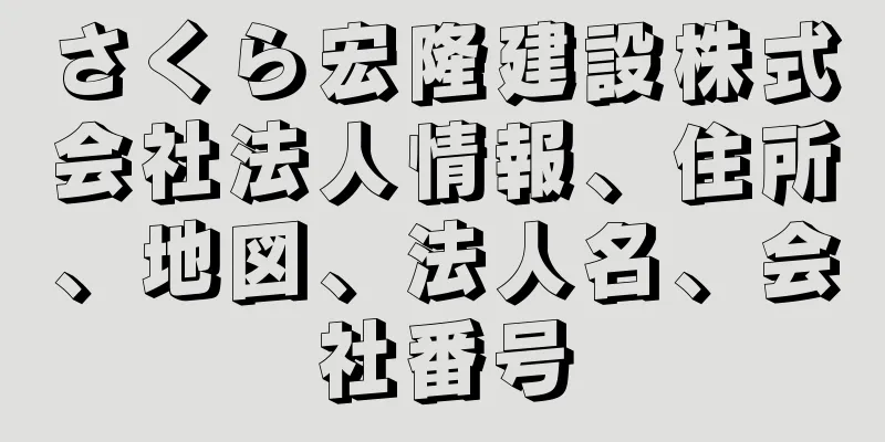 さくら宏隆建設株式会社法人情報、住所、地図、法人名、会社番号