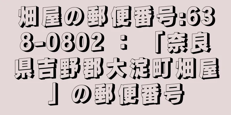 畑屋の郵便番号:638-0802 ： 「奈良県吉野郡大淀町畑屋」の郵便番号