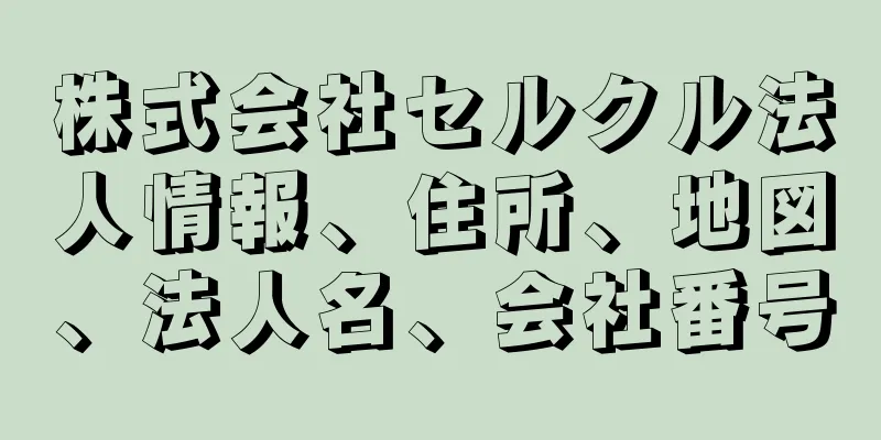 株式会社セルクル法人情報、住所、地図、法人名、会社番号