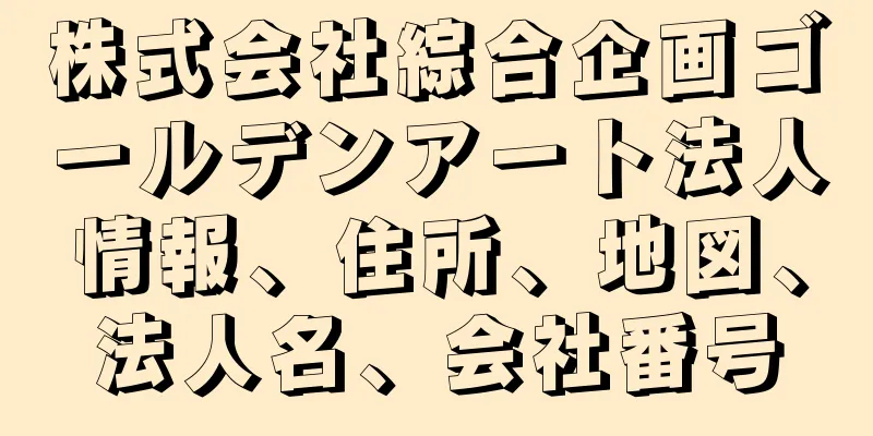 株式会社綜合企画ゴールデンアート法人情報、住所、地図、法人名、会社番号