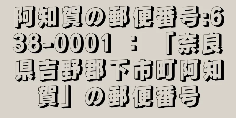 阿知賀の郵便番号:638-0001 ： 「奈良県吉野郡下市町阿知賀」の郵便番号