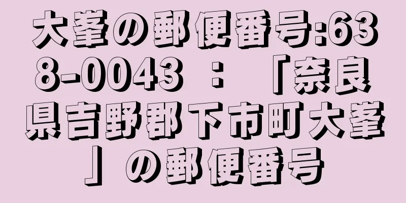 大峯の郵便番号:638-0043 ： 「奈良県吉野郡下市町大峯」の郵便番号