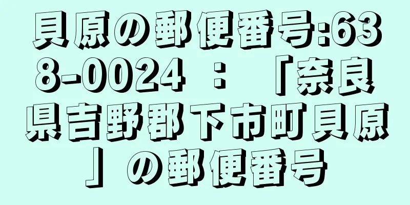 貝原の郵便番号:638-0024 ： 「奈良県吉野郡下市町貝原」の郵便番号