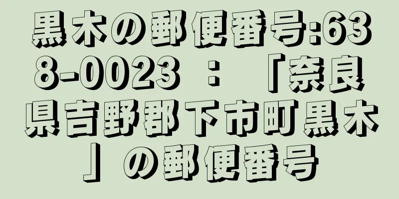 黒木の郵便番号:638-0023 ： 「奈良県吉野郡下市町黒木」の郵便番号