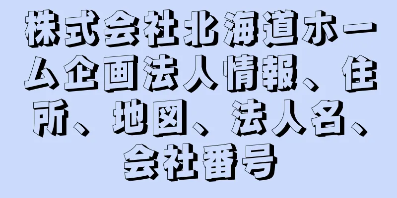 株式会社北海道ホーム企画法人情報、住所、地図、法人名、会社番号