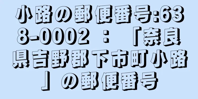 小路の郵便番号:638-0002 ： 「奈良県吉野郡下市町小路」の郵便番号