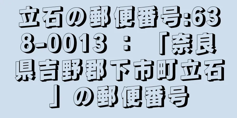 立石の郵便番号:638-0013 ： 「奈良県吉野郡下市町立石」の郵便番号