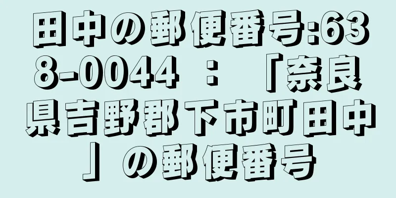 田中の郵便番号:638-0044 ： 「奈良県吉野郡下市町田中」の郵便番号