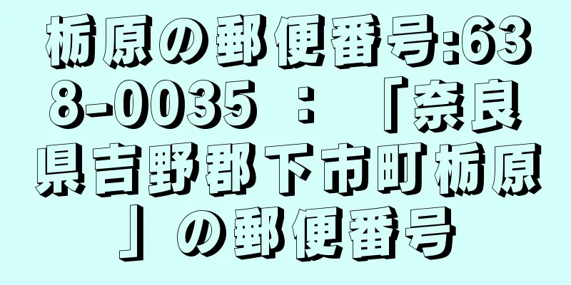 栃原の郵便番号:638-0035 ： 「奈良県吉野郡下市町栃原」の郵便番号