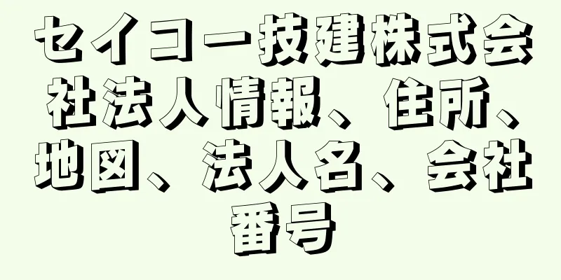 セイコー技建株式会社法人情報、住所、地図、法人名、会社番号