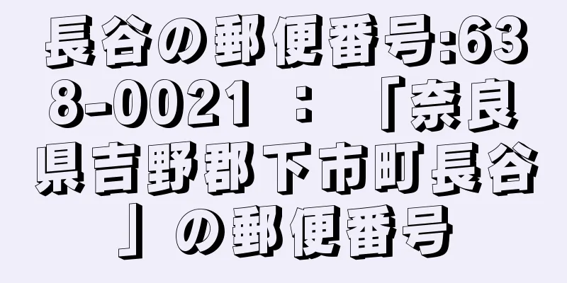 長谷の郵便番号:638-0021 ： 「奈良県吉野郡下市町長谷」の郵便番号