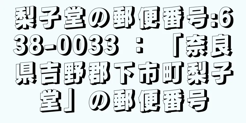 梨子堂の郵便番号:638-0033 ： 「奈良県吉野郡下市町梨子堂」の郵便番号