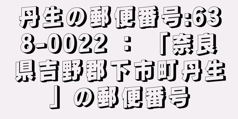 丹生の郵便番号:638-0022 ： 「奈良県吉野郡下市町丹生」の郵便番号