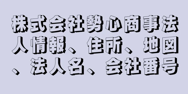 株式会社勢心商事法人情報、住所、地図、法人名、会社番号